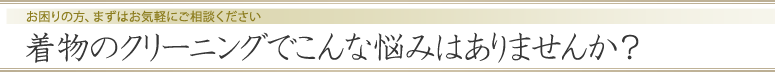 着物のクリーニングでこんな悩みはありませんか？