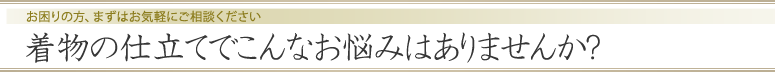 着物の仕立てでこんなお悩みはありませんか?