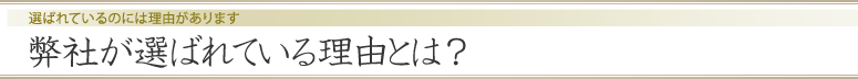 弊社が選ばれている理由とは？