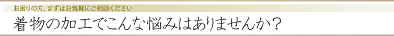 着物の加工でこんな悩みはありませんか？